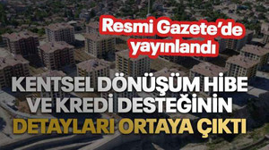 Kentsel dönüşüm hibe ve kredi desteğinin detayları ortaya çıktı. Resmi Gazete’de yayınlandı